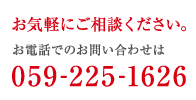 お気軽にご相談ください。お電話でのお問い合わせは059-225-1626